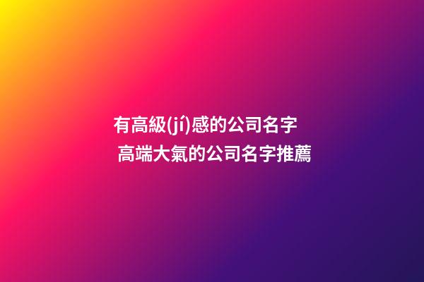 有高級(jí)感的公司名字 高端大氣的公司名字推薦